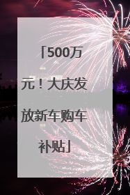 500万元！大庆发放新车购车补贴