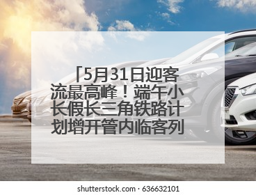 5月31日迎客流最高峰！端午小长假长三角铁路计划增开管内临客列车139对