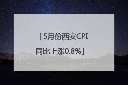 5月份西安CPI同比上涨0.8%