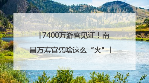 7400万游客见证！南昌万寿宫凭啥这么“火”