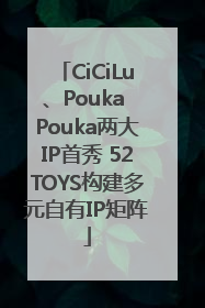 CiCiLu、Pouka Pouka两大IP首秀 52TOYS构建多元自有IP矩阵