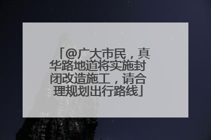 @广大市民，真华路地道将实施封闭改造施工，请合理规划出行路线