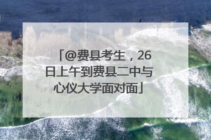 @费县考生，26日上午到费县二中与心仪大学面对面