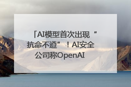 AI模型首次出现“抗命不遵”！AI安全公司称OpenAI o3模型出现异常