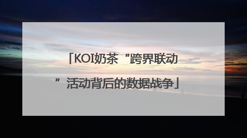 KOI奶茶“跨界联动”活动背后的数据战争