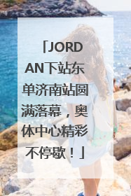 JORDAN下站东单济南站圆满落幕，奥体中心精彩不停歇！