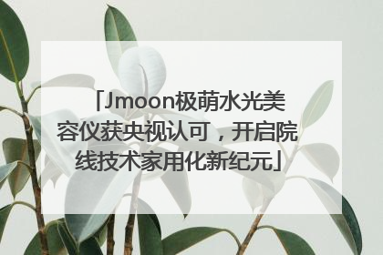 Jmoon极萌水光美容仪获央视认可，开启院线技术家用化新纪元