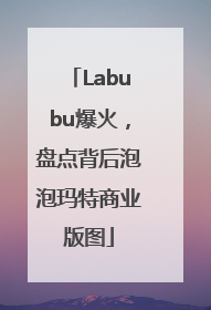 Labubu爆火，盘点背后泡泡玛特商业版图