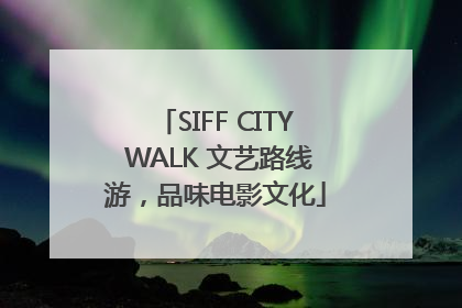 SIFF CITY WALK 文艺路线游，品味电影文化